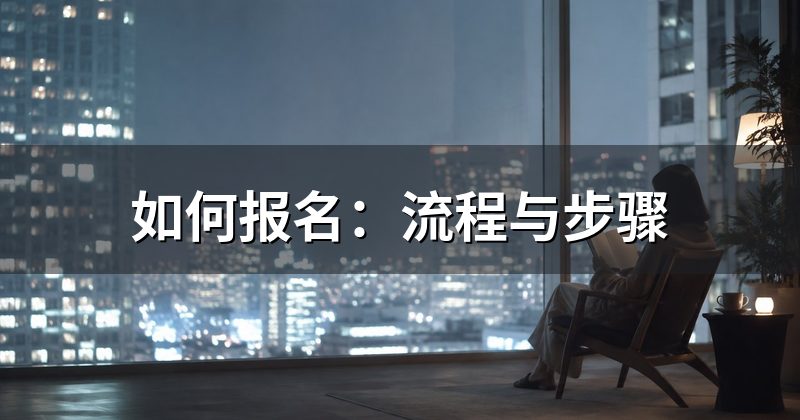 如何报名:流程与步骤