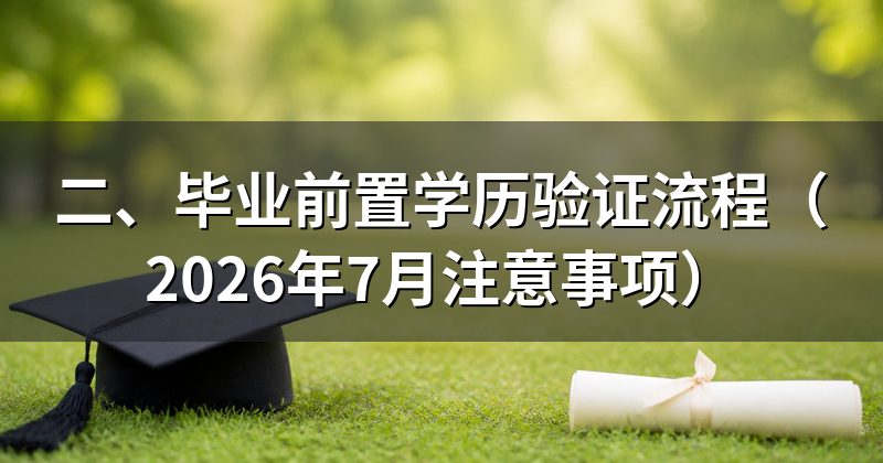 二、毕业前置学历验证流程(2026年7月注意事项)