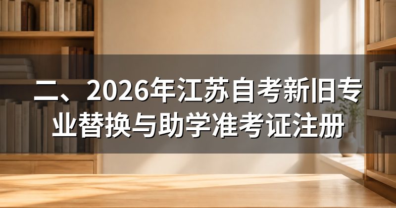 二、2026年江苏自考新旧专业替换与助学准考证注册