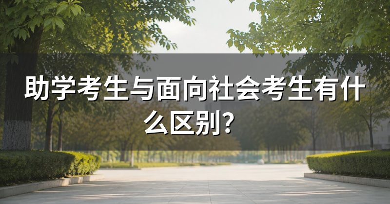 助学考生与面向社会考生有什么区别？