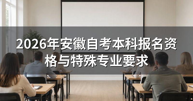 2026年安徽自考本科报名资格与特殊专业要求