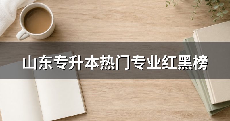 山东专升本热门专业红黑榜