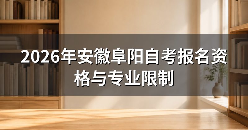 2026年安徽阜阳自考报名资格与专业限制