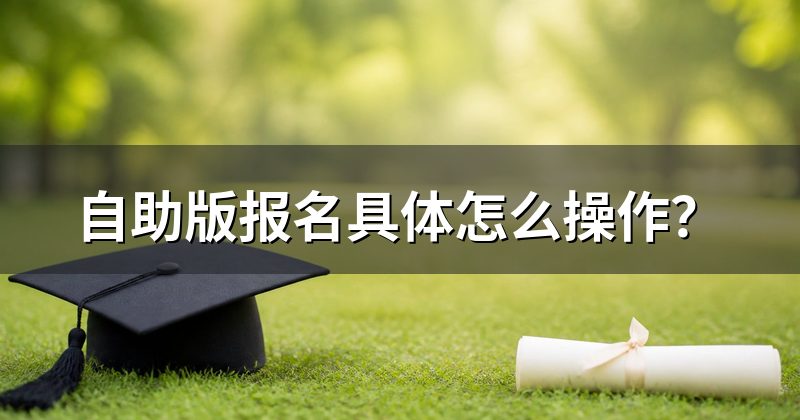 自助版报名具体怎么操作?