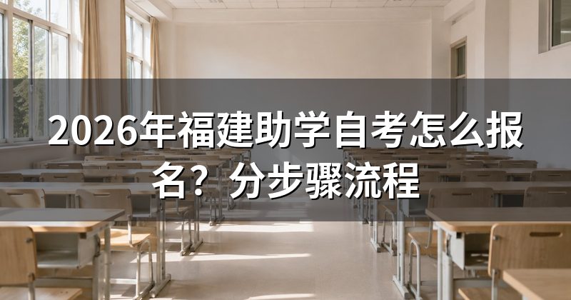 2026年福建助学自考怎么报名?分步骤流程