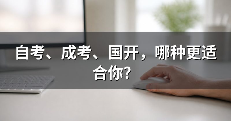 自考、成考、国开,哪种更适合你?