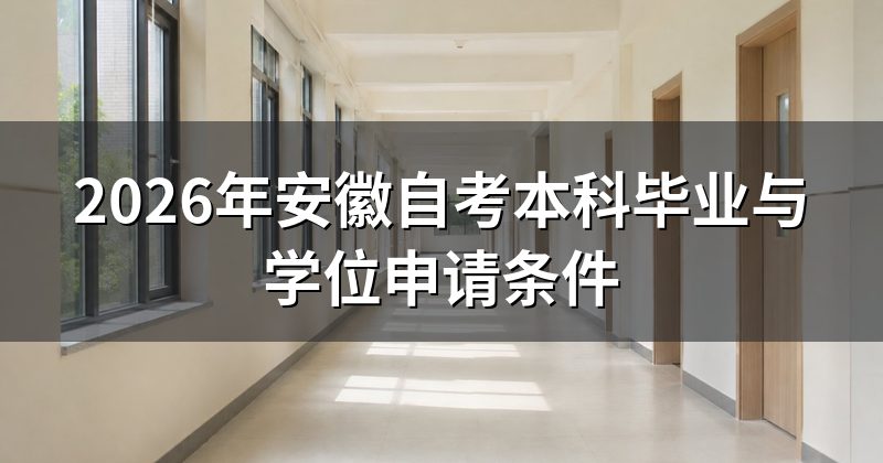 2026年安徽自考本科毕业与学位申请条件