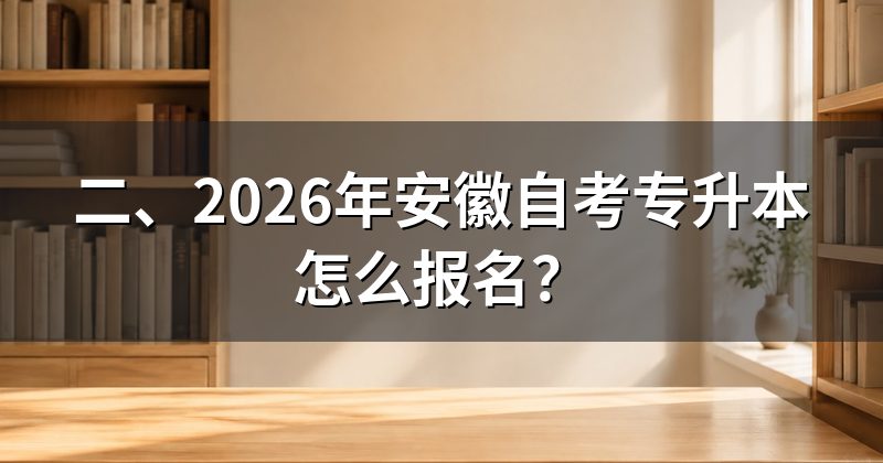 二、2026年安徽自考专升本怎么报名?