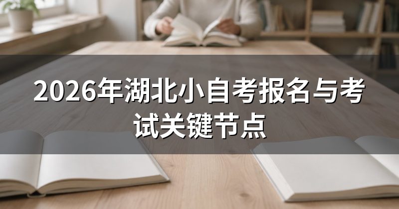 2026年湖北小自考报名与考试关键节点