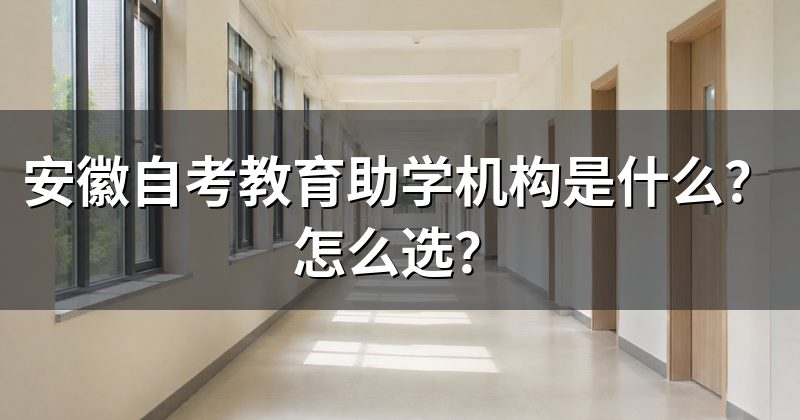 安徽自考教育助学机构是什么?怎么选?