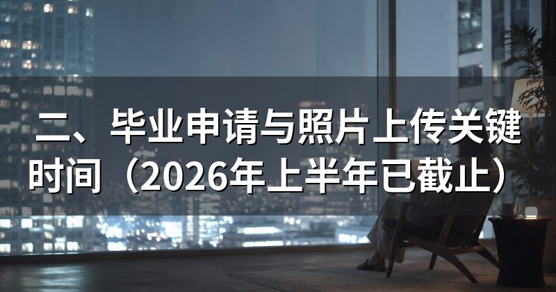 二、毕业申请与照片上传关键时间(2026年上半年已截止)