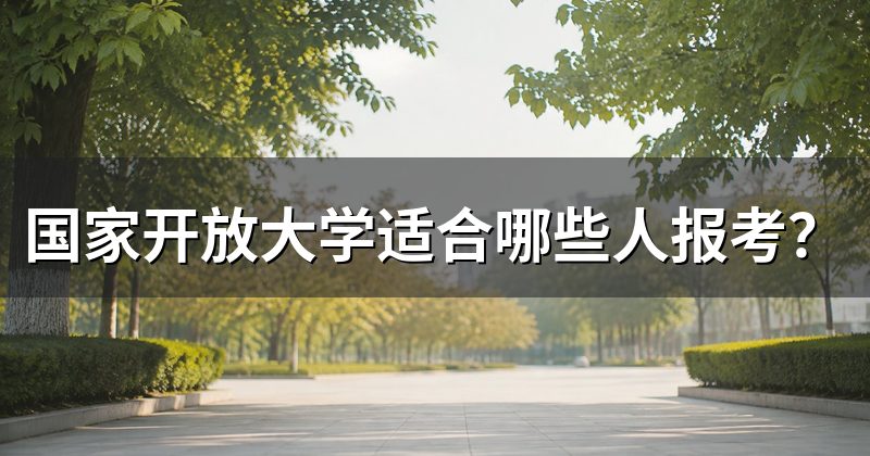 国家开放大学适合哪些人报考?