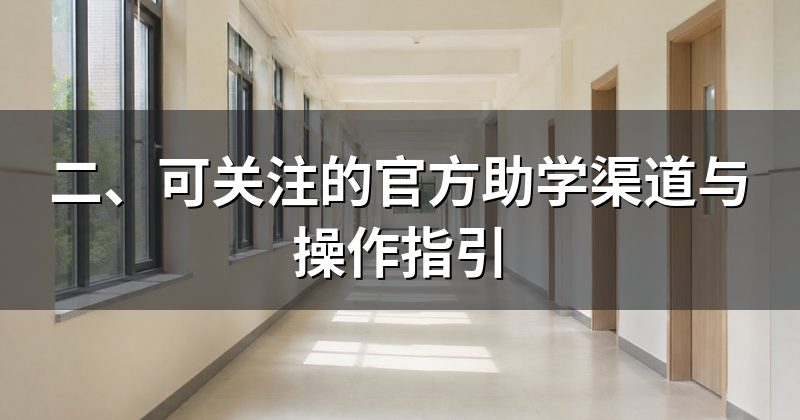 二、可关注的官方助学渠道与操作指引