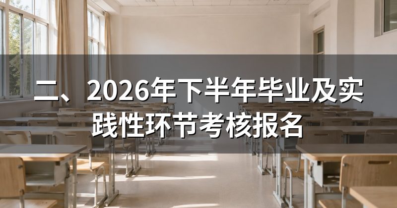 二、2026年下半年毕业及实践性环节考核报名
