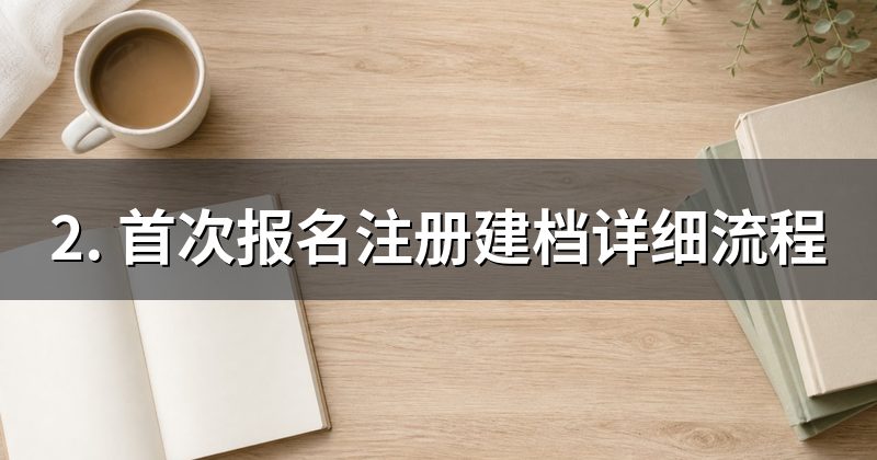 2. 首次报名注册建档详细流程