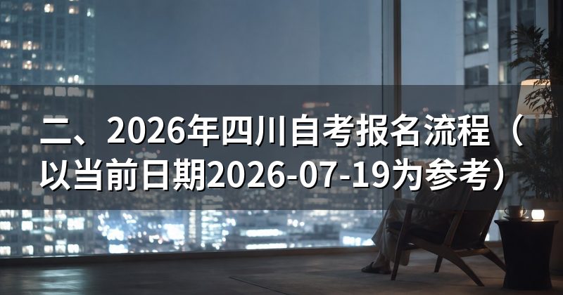 二、2026年四川自考报名流程（以当前日期2026-07-19为参考）