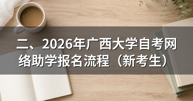 二、2026年广西大学自考网络助学报名流程（新考生）