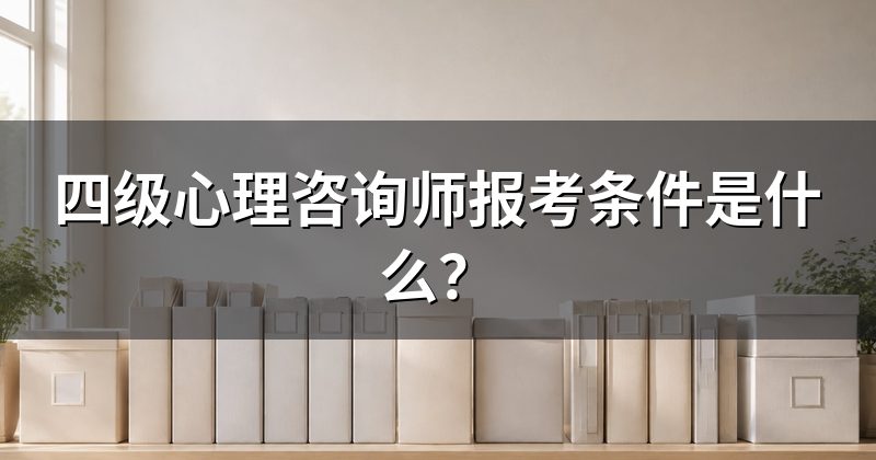 四级心理咨询师报考条件是什么？