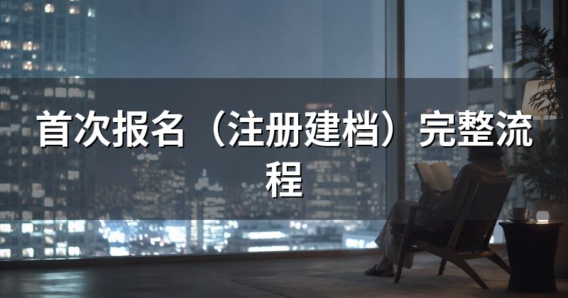 首次报名(注册建档)完整流程