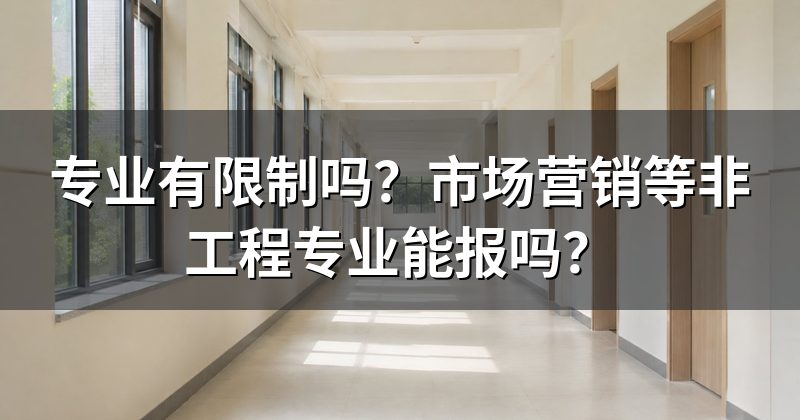 专业有限制吗?市场营销等非工程专业能报吗?