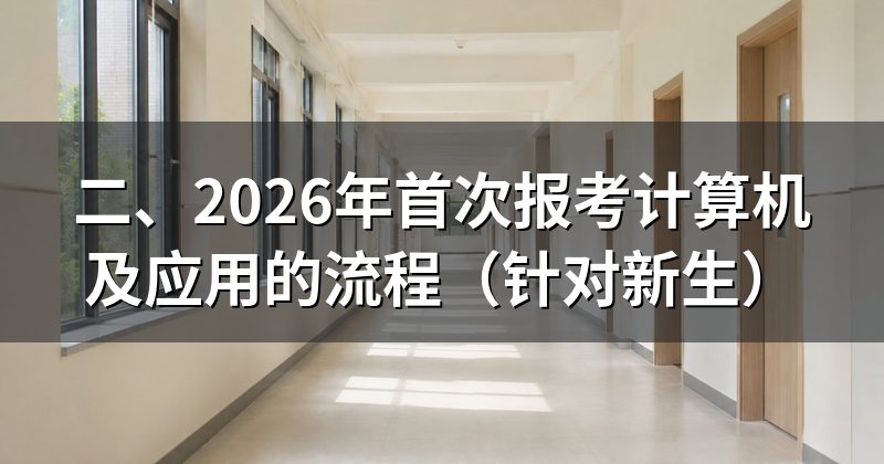 二、2026年首次报考计算机及应用的流程（针对新生）