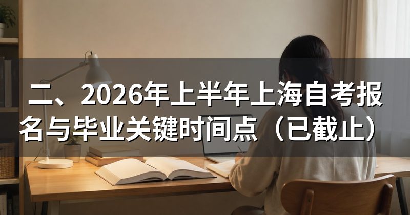 二、2026年上半年上海自考报名与毕业关键时间点(已截止)