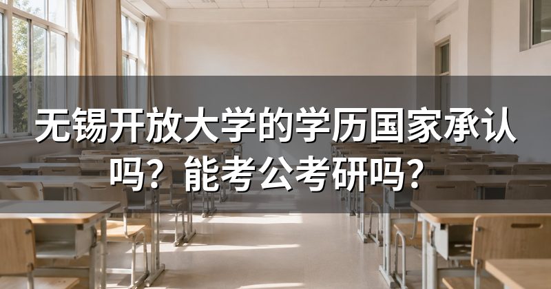 无锡开放大学的学历国家承认吗?能考公考研吗?