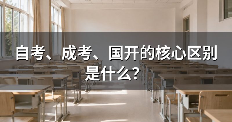 自考、成考、国开的核心区别是什么?