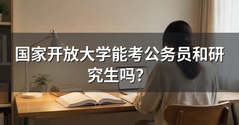 国家开放大学能考公务员和研究生吗？