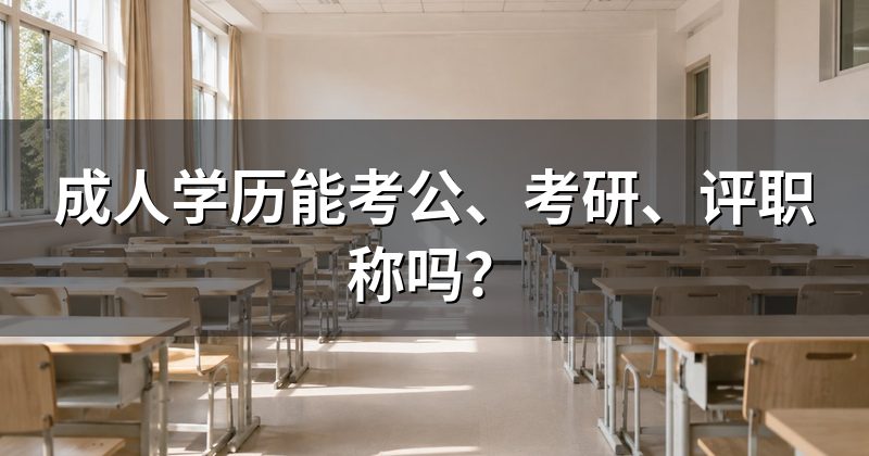 成人学历能考公、考研、评职称吗?
