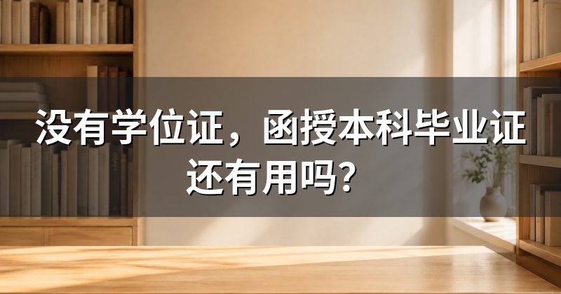 没有学位证,函授本科毕业证还有用吗?