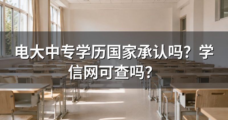 电大中专学历国家承认吗?学信网可查吗?