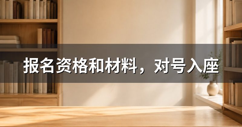 报名资格和材料，对号入座