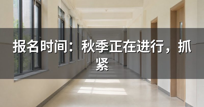 报名时间:秋季正在进行,抓紧