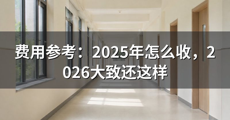 费用参考:2025年怎么收,2026大致还这样