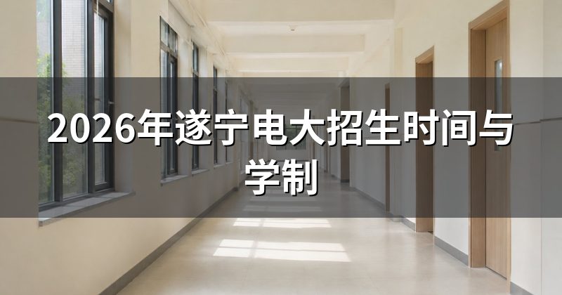 2026年遂宁电大招生时间与学制