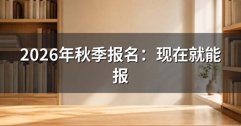 2026年秋季报名:现在就能报