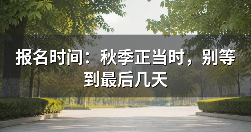 报名时间:秋季正当时,别等到最后几天