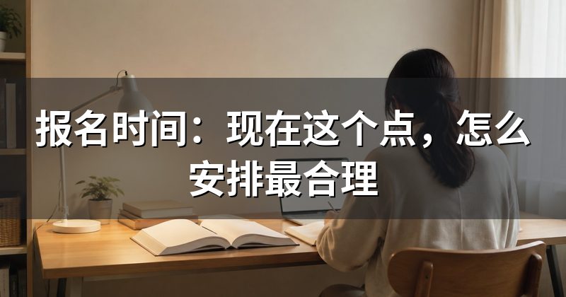 报名时间：现在这个点，怎么安排最合理