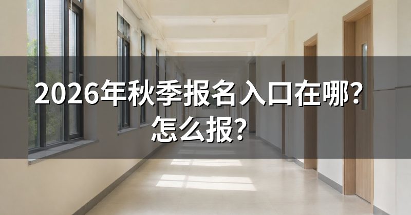 2026年秋季报名入口在哪?怎么报?