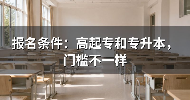 报名条件:高起专和专升本,门槛不一样
