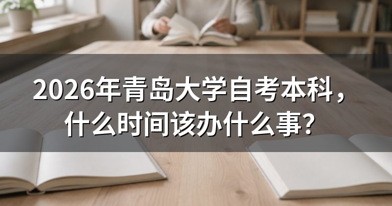 2026年青岛大学自考本科,什么时间该办什么事?