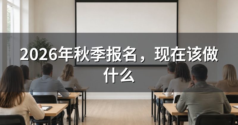 2026年秋季报名,现在该做什么