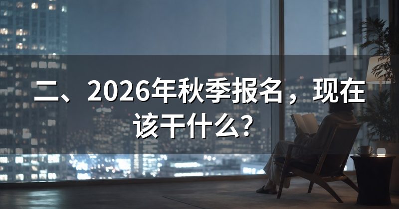 二、2026年秋季报名,现在该干什么?