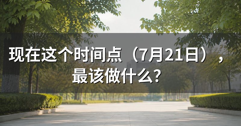 现在这个时间点（7月21日），最该做什么？