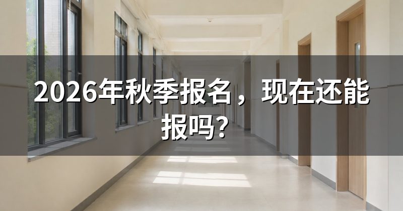 2026年秋季报名,现在还能报吗?