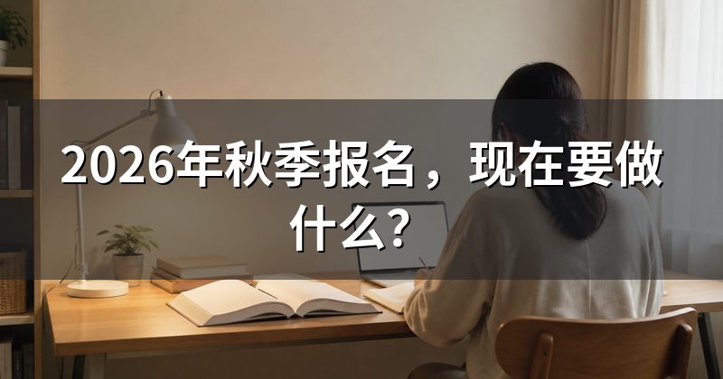 2026年秋季报名,现在要做什么?