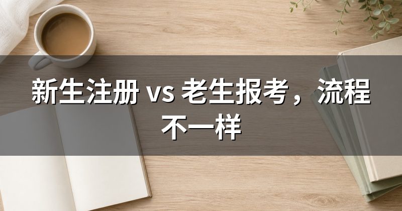新生注册 vs 老生报考,流程不一样
