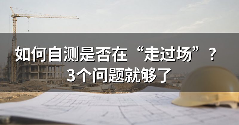 如何自测是否在“走过场”？3个问题就够了
