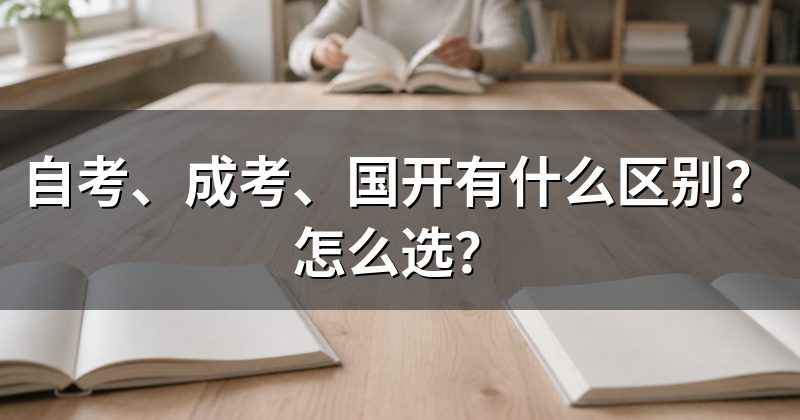 自考、成考、国开有什么区别?怎么选?